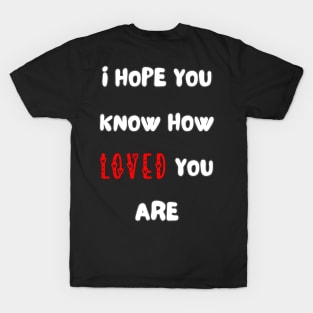 i hope you know how loved you are T-Shirt